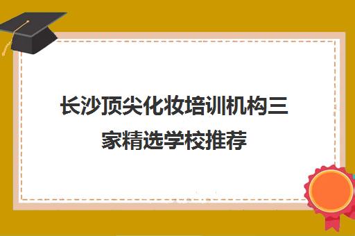 长沙顶尖化妆培训机构三家精选学校推荐