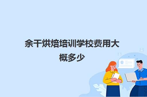 余干烘焙培训学校费用大概多少(学烘焙大约多少钱)