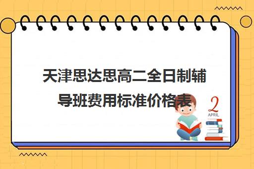 天津思达思高二全日制辅导班费用标准价格表(天津最靠谱的高三复读学校)