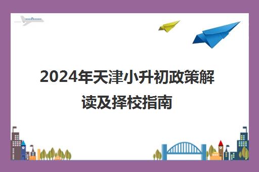 2024年天津小升初政策解读及择校指南