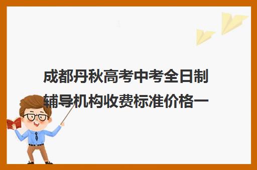 成都丹秋高考中考全日制辅导机构收费标准价格一览(成都高中补课机构排名榜)