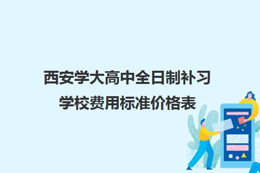 西安学大高中全日制补习学校费用标准价格表