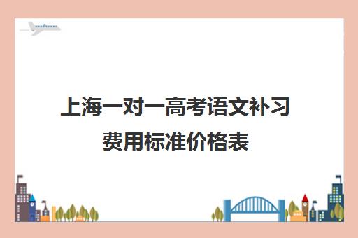 上海一对一高考语文补习费用标准价格表