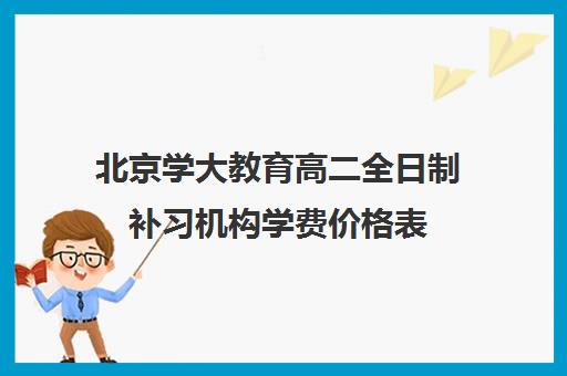 北京学大教育高二全日制补习机构学费价格表