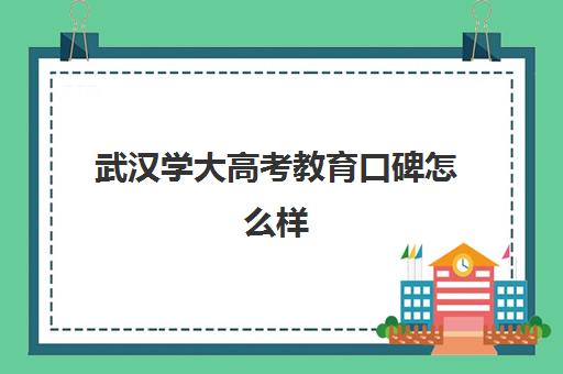 武汉学大高考教育口碑怎么样(武汉大学很难考吗)