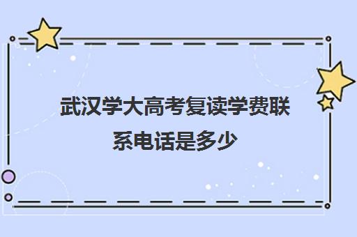 武汉学大高考复读学费联系电话是多少(湖北复读生招生有限制吗)