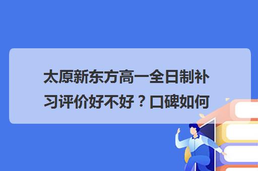 太原新东方高一全日制补习评价好不好？口碑如何？