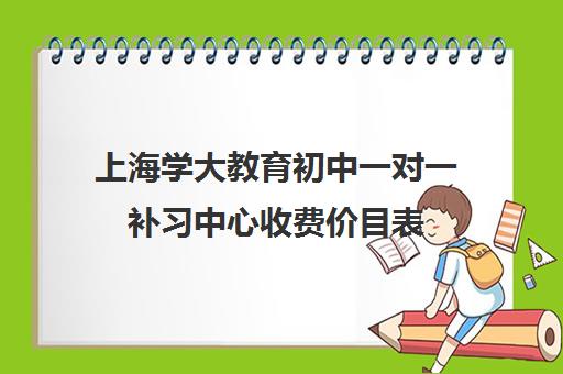 上海学大教育初中一对一补习中心收费价目表