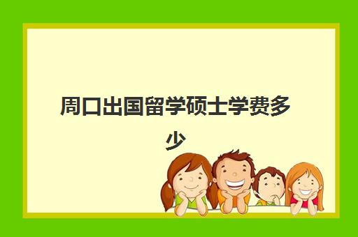 周口出国留学硕士学费多少(中外合作办学留学费用是多少)