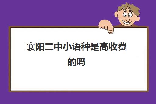 襄阳二中小语种是高收费的吗(学小语种费用高吗)