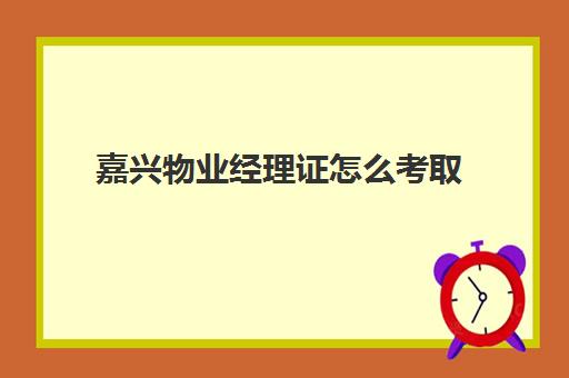 嘉兴物业经理证怎么考取(物业经理岗位职责)