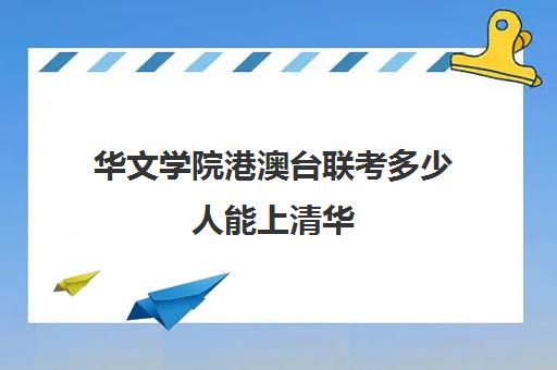 华文学院港澳台联考多少人能上清华(广州华文港澳台联考学校)