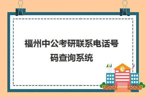 福州中公考研联系电话号码查询系统(考研报考点电话怎么查)