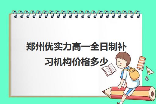 郑州优实力高一全日制补习机构价格多少