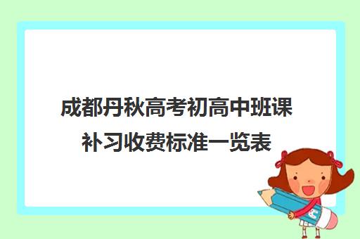 成都丹秋高考初高中班课补习收费标准一览表