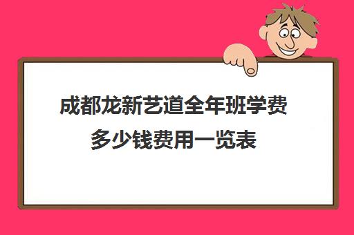 成都龙新艺道全年班学费多少钱费用一览表(成都艺考美术集训机构)