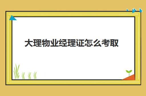 大理物业经理证怎么考取(丽江时光房地产公司所有信息)