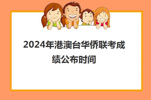 2024年港澳台华侨联考成绩公布时间(2024年港澳台联考录取结果)