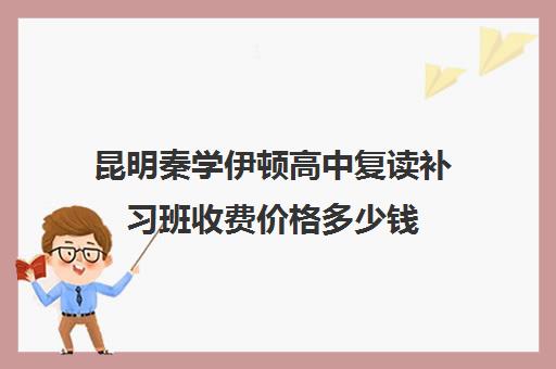 昆明秦学伊顿高中复读补习班收费价格多少钱