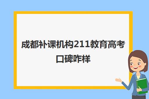 成都补课机构211教育高考口碑咋样(成都培训机构排名)