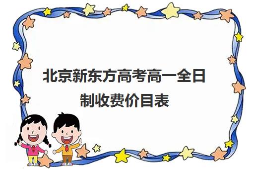 北京新东方高考高一全日制收费价目表（新东方一对一价格）