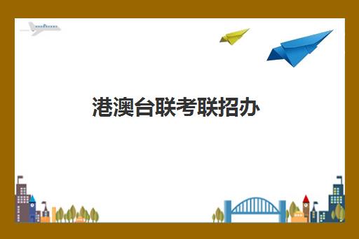 港澳台联考联招办(2023年港澳台联考报名资格审核)