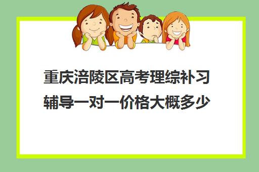 重庆涪陵区高考理综补习辅导一对一价格大概多少钱