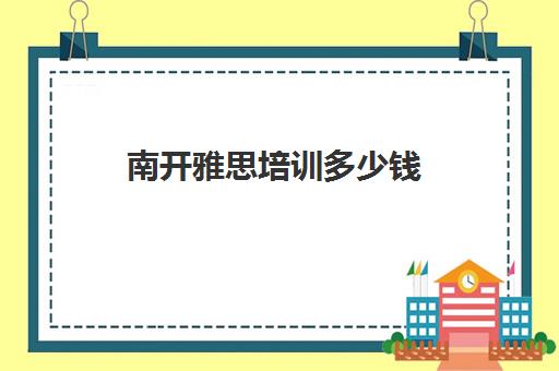 南开雅思培训多少钱(雅思课程培训班一个月多少钱)