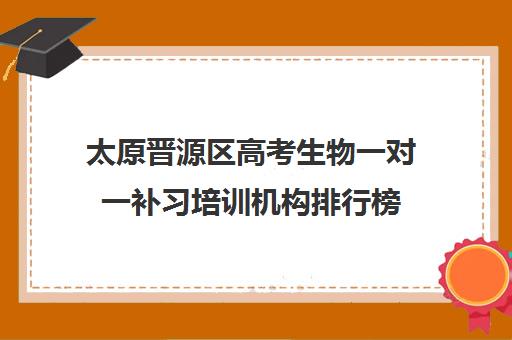 太原晋源区高考生物一对一补习培训机构排行榜