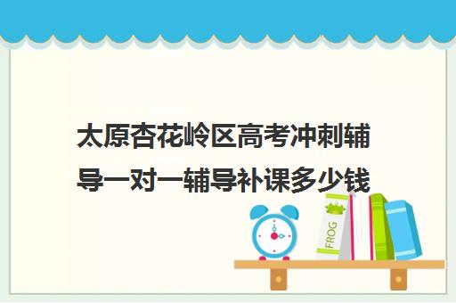 太原杏花岭区高考冲刺辅导一对一辅导补课多少钱一小时(一对一补课多久有效果)