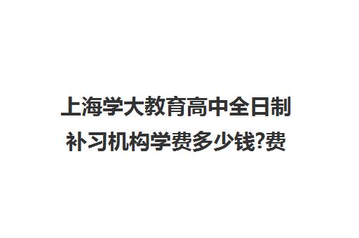 上海学大教育高中全日制补习机构学费多少钱?费用一览表