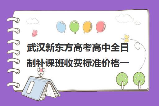 武汉新东方高考高中全日制补课班收费标准价格一览(武汉高三冲刺班哪家好)