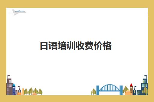 日语培训收费价格(日语培训机构收费标准)