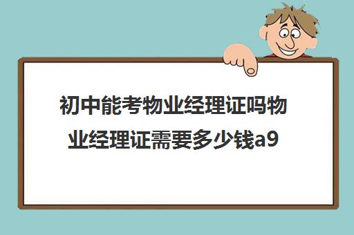 初中能考物业经理证吗物业经理证需要多少钱a90