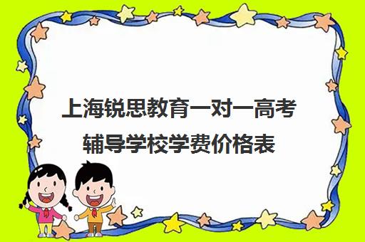 上海锐思教育一对一高考辅导学校学费价格表（高考一对一辅导机构哪个好）