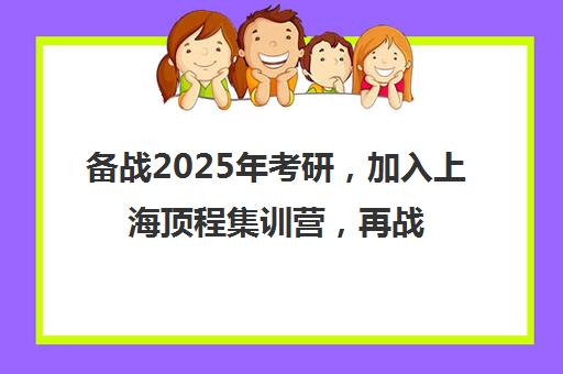 备战2025年考研，加入上海顶程集训营，再战必胜！