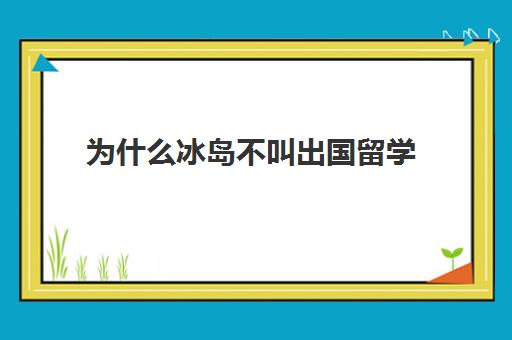 为什么冰岛不叫出国留学(冰岛大学排名一览表)