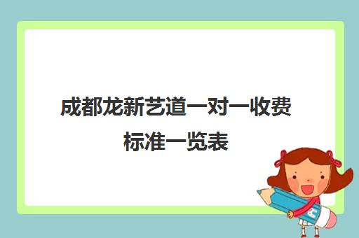 成都龙新艺道一对一收费标准一览表(成都最好的一对一教育机构)