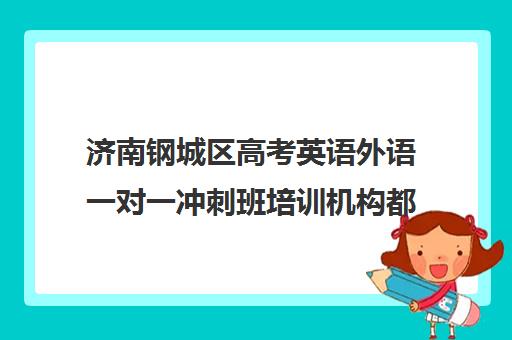 济南钢城区高考英语外语一对一冲刺班培训机构都有哪些(济南新东方高三冲刺班收费价格