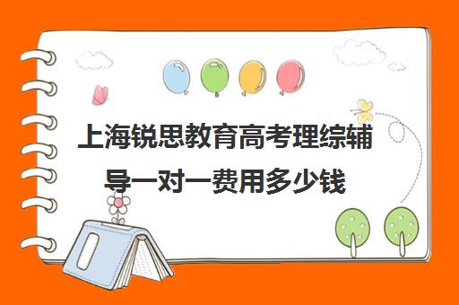 上海锐思教育高考理综辅导一对一费用多少钱（高考一对一辅导机构哪个好）