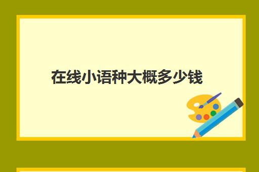 在线小语种大概多少钱(学小语种是不是很烧钱)