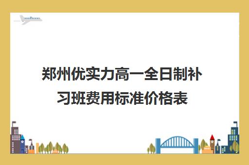 郑州优实力高一全日制补习班费用标准价格表