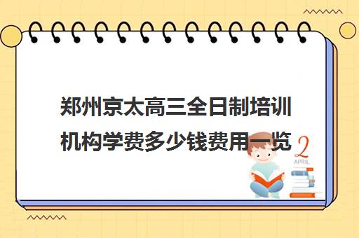 郑州京太高三全日制培训机构学费多少钱费用一览表(高三培训机构学费一般多少)