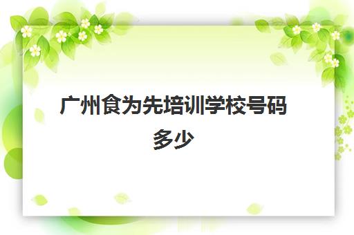 广州食为先培训学校号码多少(深圳食为先培训学校在哪里)