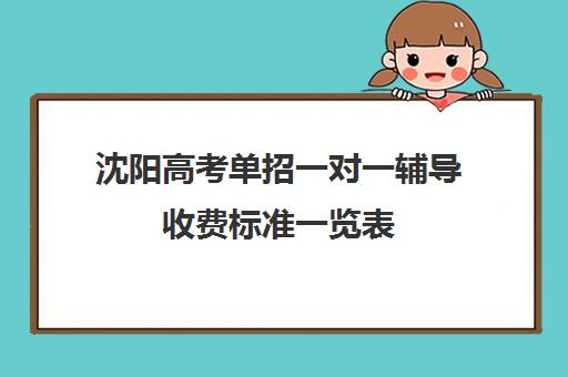 沈阳高考单招一对一辅导收费标准一览表(沈阳单招哪个学校比较好)