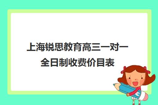 上海锐思教育高三一对一全日制收费价目表（上海高中一对一补课多少钱一小时）