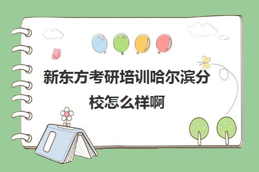 新东方考研培训哈尔滨分校怎么样啊(新东方考研机构怎么样)