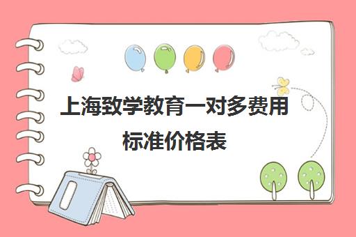 上海致学教育一对多费用标准价格表（上门家教一对一收费标准）