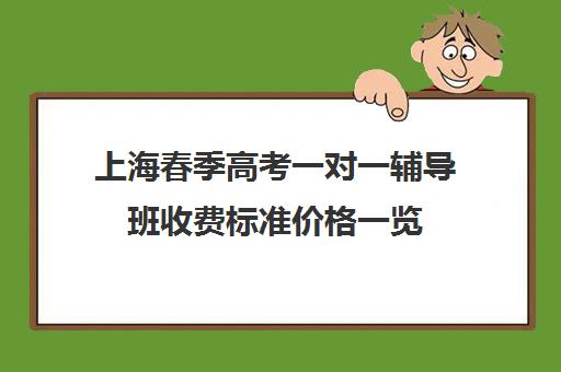 上海春季高考一对一辅导班收费标准价格一览(上海春季高考有哪些学校)