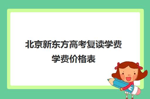 北京新东方高考复读学费学费价格表（新东方一对一价格）